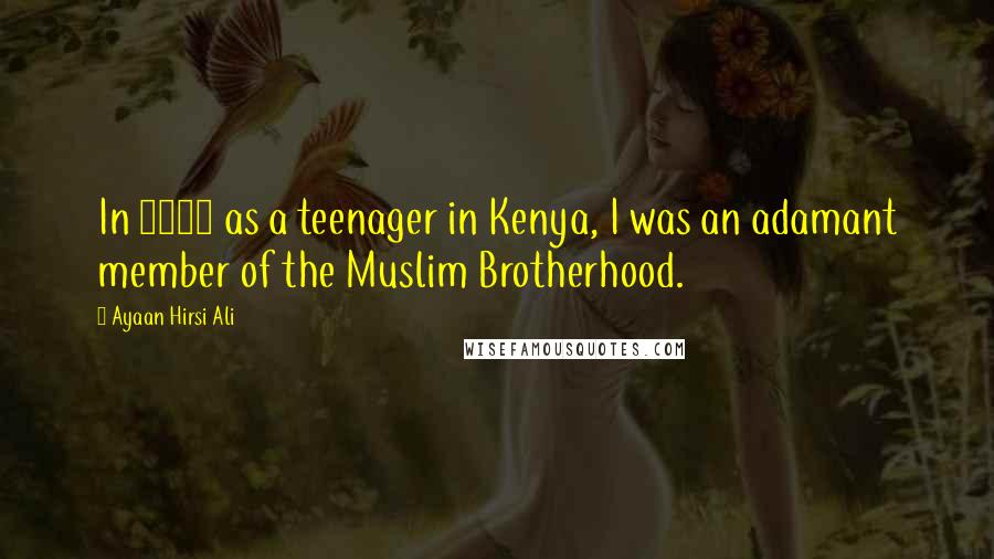 Ayaan Hirsi Ali Quotes: In 1985 as a teenager in Kenya, I was an adamant member of the Muslim Brotherhood.