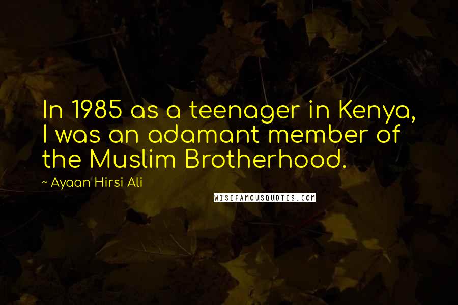 Ayaan Hirsi Ali Quotes: In 1985 as a teenager in Kenya, I was an adamant member of the Muslim Brotherhood.