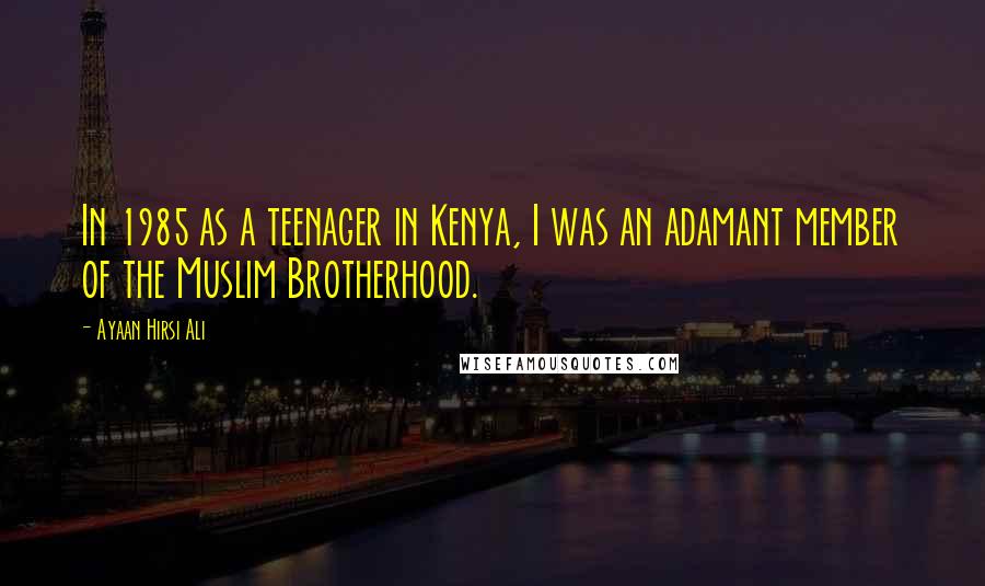 Ayaan Hirsi Ali Quotes: In 1985 as a teenager in Kenya, I was an adamant member of the Muslim Brotherhood.