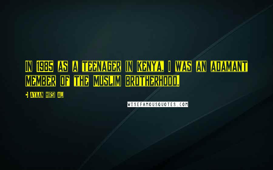 Ayaan Hirsi Ali Quotes: In 1985 as a teenager in Kenya, I was an adamant member of the Muslim Brotherhood.