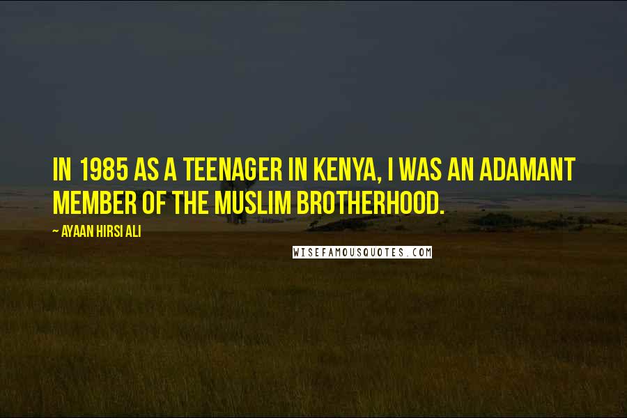 Ayaan Hirsi Ali Quotes: In 1985 as a teenager in Kenya, I was an adamant member of the Muslim Brotherhood.