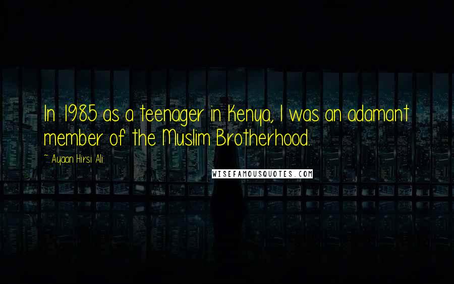 Ayaan Hirsi Ali Quotes: In 1985 as a teenager in Kenya, I was an adamant member of the Muslim Brotherhood.