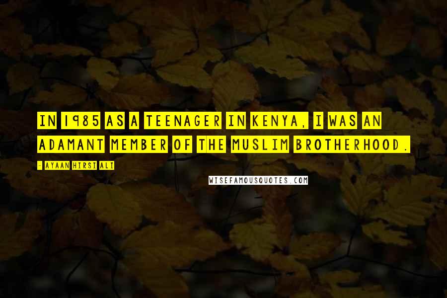 Ayaan Hirsi Ali Quotes: In 1985 as a teenager in Kenya, I was an adamant member of the Muslim Brotherhood.