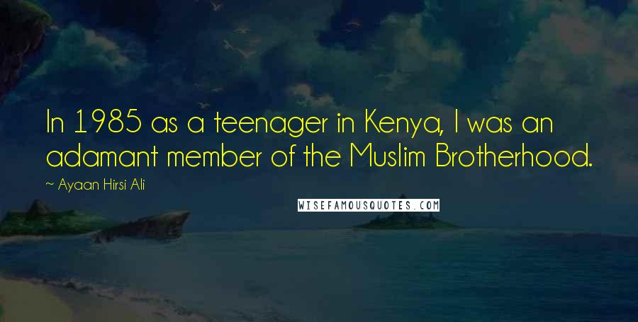 Ayaan Hirsi Ali Quotes: In 1985 as a teenager in Kenya, I was an adamant member of the Muslim Brotherhood.