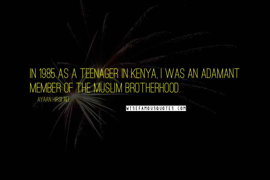 Ayaan Hirsi Ali Quotes: In 1985 as a teenager in Kenya, I was an adamant member of the Muslim Brotherhood.