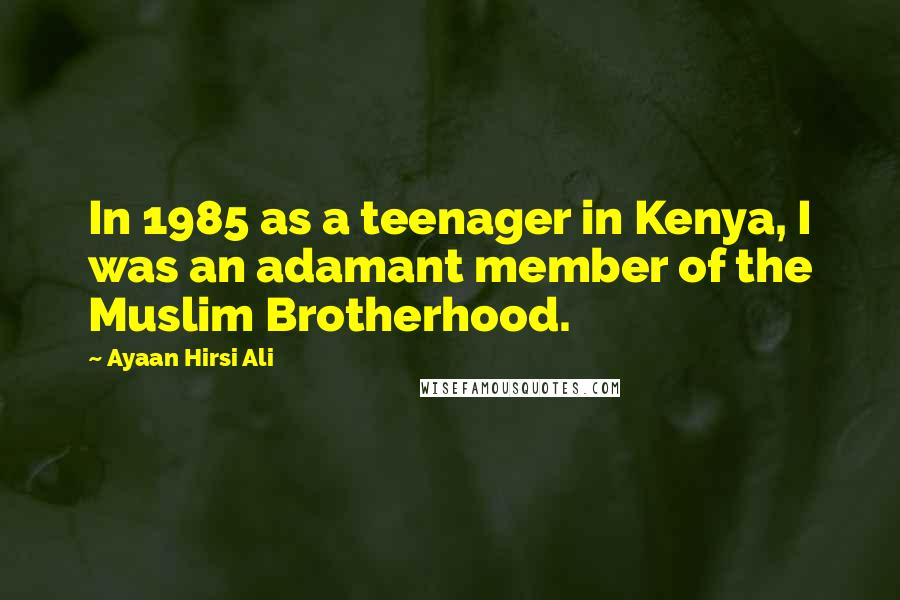 Ayaan Hirsi Ali Quotes: In 1985 as a teenager in Kenya, I was an adamant member of the Muslim Brotherhood.