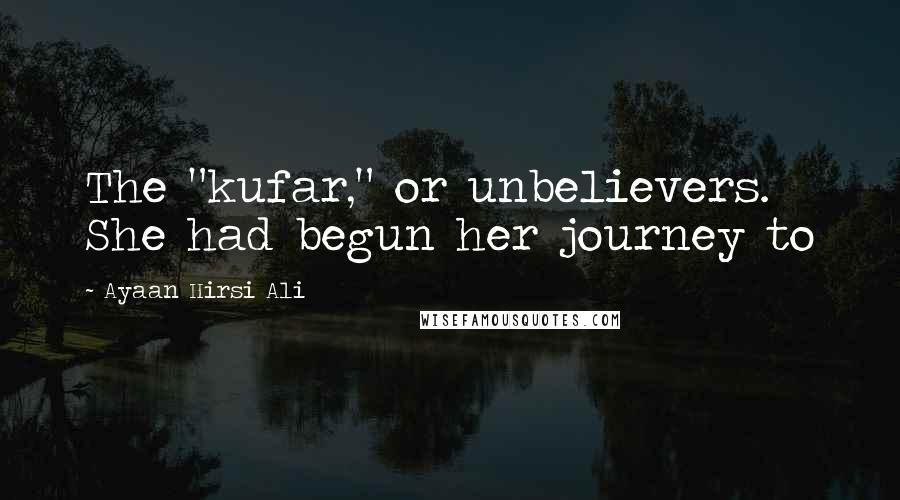 Ayaan Hirsi Ali Quotes: The "kufar," or unbelievers. She had begun her journey to