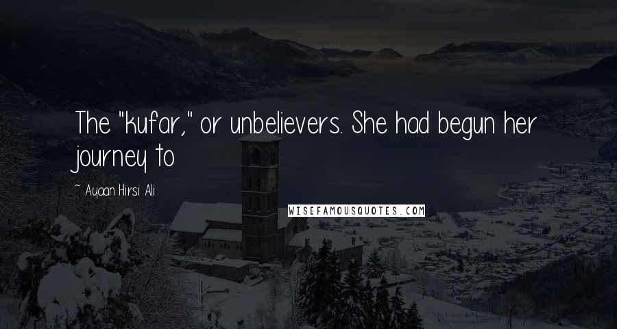 Ayaan Hirsi Ali Quotes: The "kufar," or unbelievers. She had begun her journey to