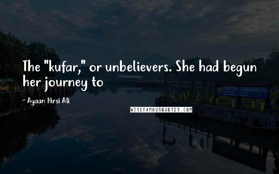 Ayaan Hirsi Ali Quotes: The "kufar," or unbelievers. She had begun her journey to