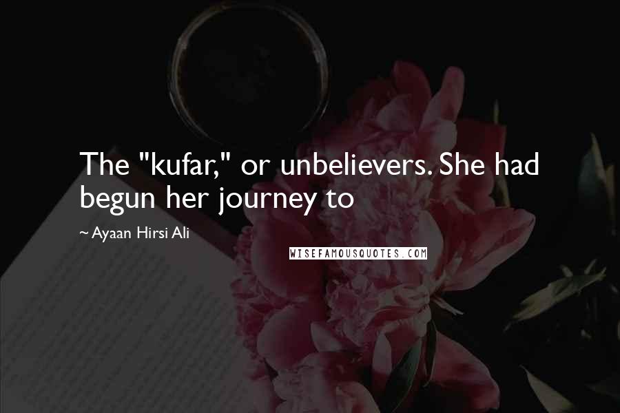 Ayaan Hirsi Ali Quotes: The "kufar," or unbelievers. She had begun her journey to