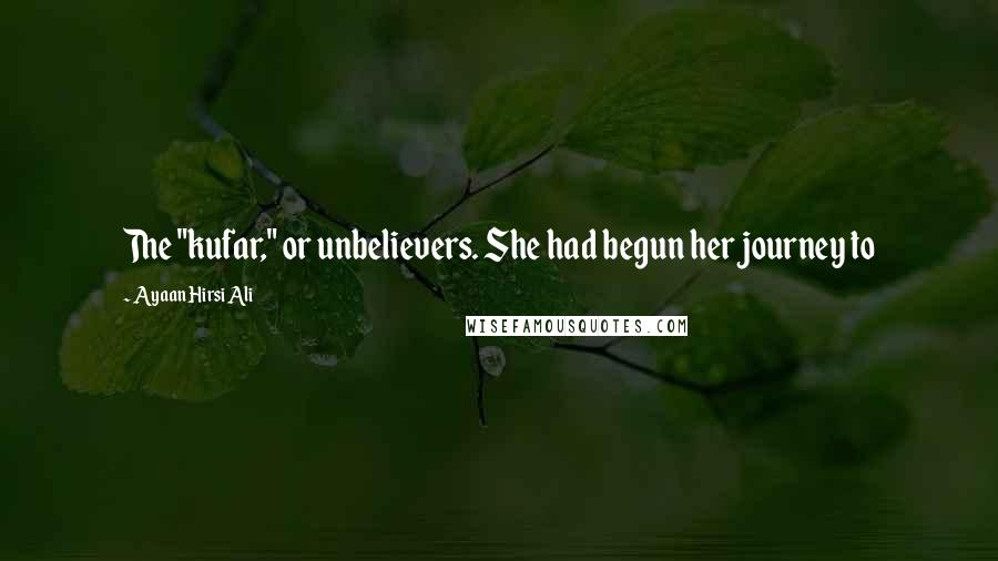 Ayaan Hirsi Ali Quotes: The "kufar," or unbelievers. She had begun her journey to