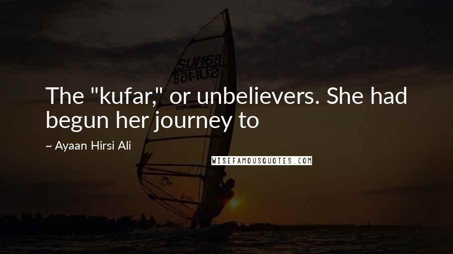 Ayaan Hirsi Ali Quotes: The "kufar," or unbelievers. She had begun her journey to