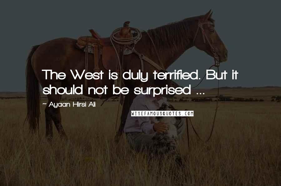 Ayaan Hirsi Ali Quotes: The West is duly terrified. But it should not be surprised ...