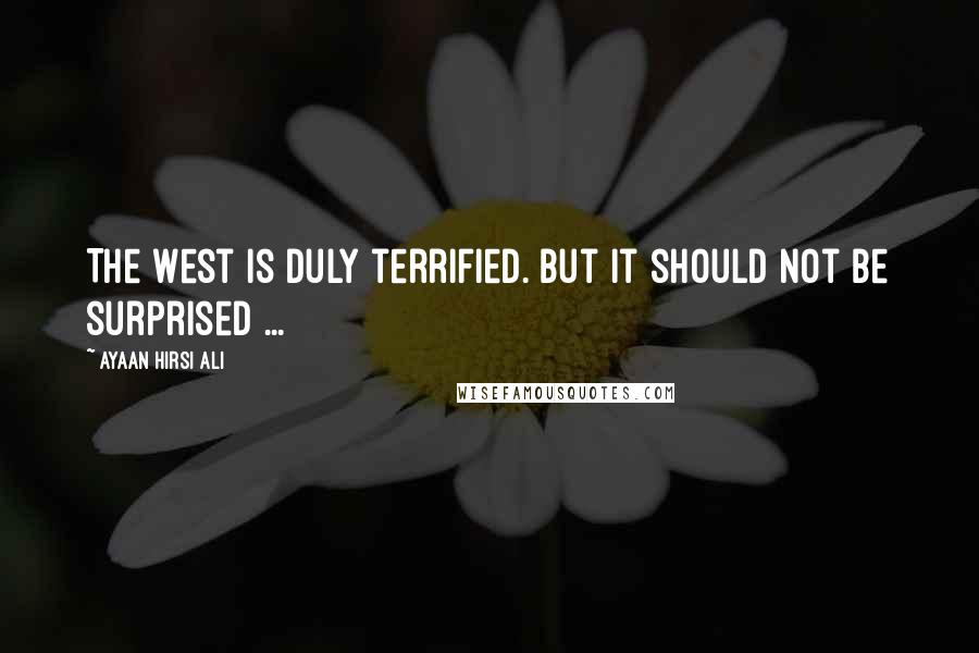 Ayaan Hirsi Ali Quotes: The West is duly terrified. But it should not be surprised ...