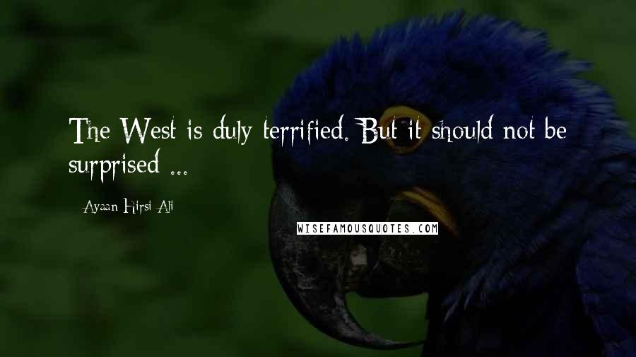 Ayaan Hirsi Ali Quotes: The West is duly terrified. But it should not be surprised ...
