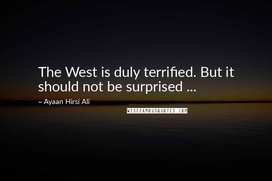 Ayaan Hirsi Ali Quotes: The West is duly terrified. But it should not be surprised ...