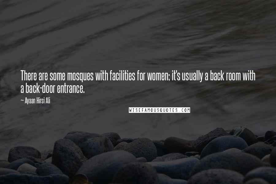 Ayaan Hirsi Ali Quotes: There are some mosques with facilities for women; it's usually a back room with a back-door entrance.