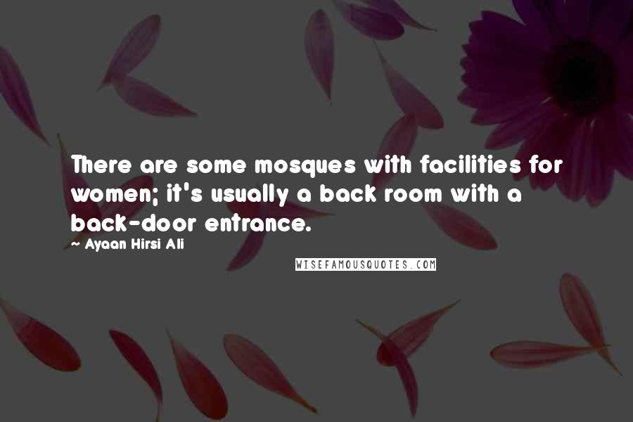 Ayaan Hirsi Ali Quotes: There are some mosques with facilities for women; it's usually a back room with a back-door entrance.