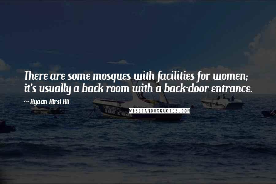 Ayaan Hirsi Ali Quotes: There are some mosques with facilities for women; it's usually a back room with a back-door entrance.