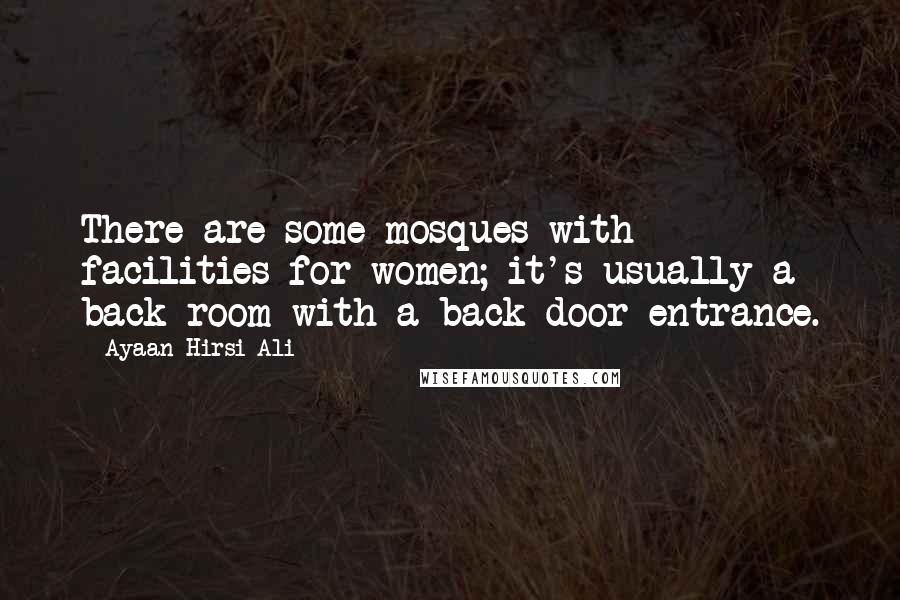 Ayaan Hirsi Ali Quotes: There are some mosques with facilities for women; it's usually a back room with a back-door entrance.