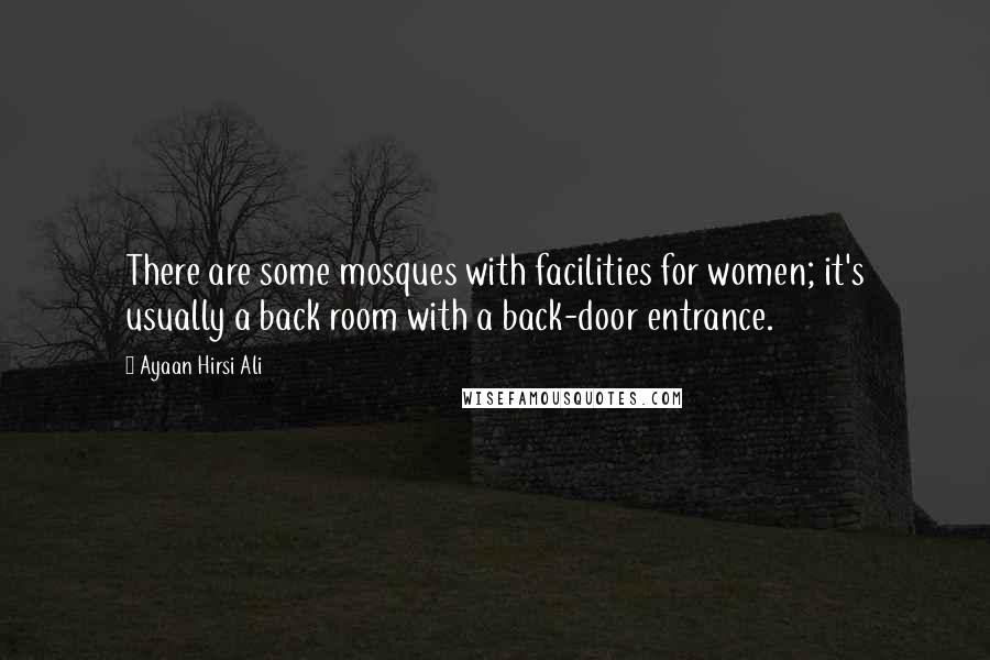 Ayaan Hirsi Ali Quotes: There are some mosques with facilities for women; it's usually a back room with a back-door entrance.