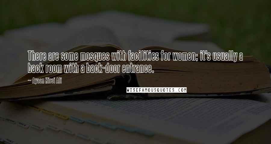 Ayaan Hirsi Ali Quotes: There are some mosques with facilities for women; it's usually a back room with a back-door entrance.