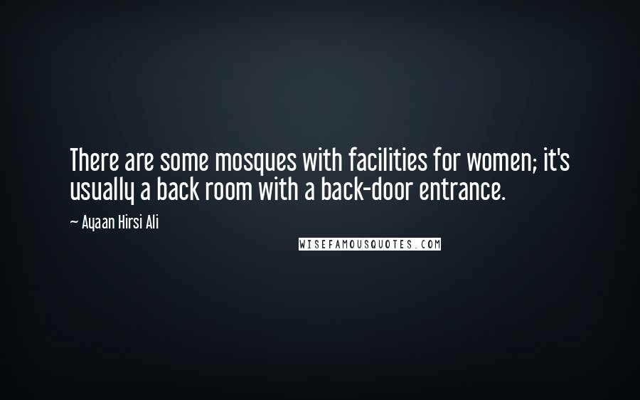 Ayaan Hirsi Ali Quotes: There are some mosques with facilities for women; it's usually a back room with a back-door entrance.