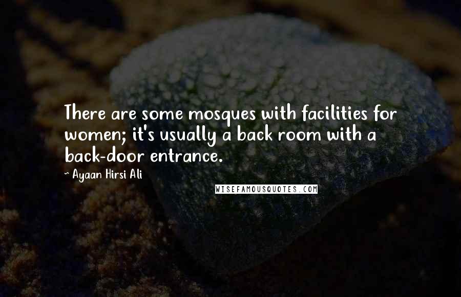 Ayaan Hirsi Ali Quotes: There are some mosques with facilities for women; it's usually a back room with a back-door entrance.