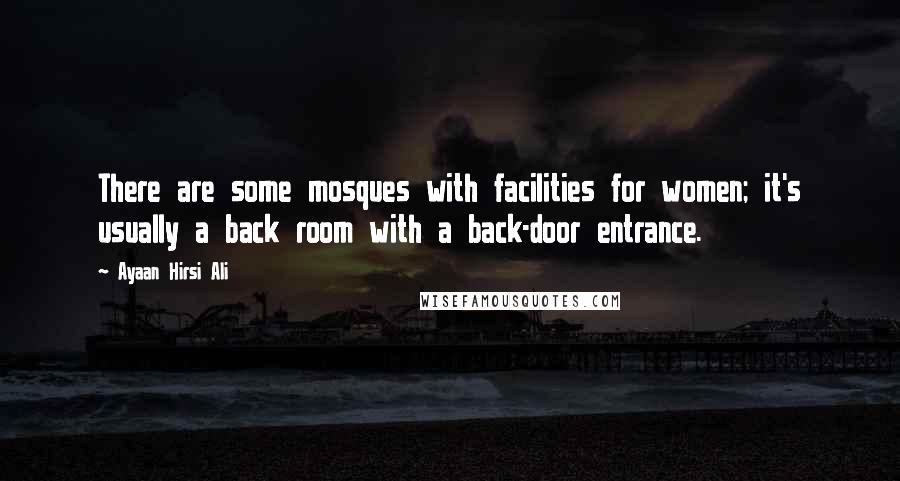 Ayaan Hirsi Ali Quotes: There are some mosques with facilities for women; it's usually a back room with a back-door entrance.