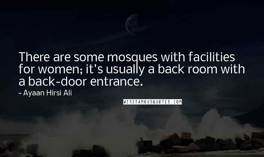 Ayaan Hirsi Ali Quotes: There are some mosques with facilities for women; it's usually a back room with a back-door entrance.