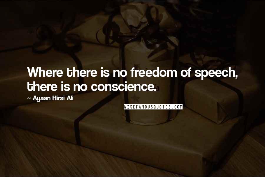 Ayaan Hirsi Ali Quotes: Where there is no freedom of speech, there is no conscience.