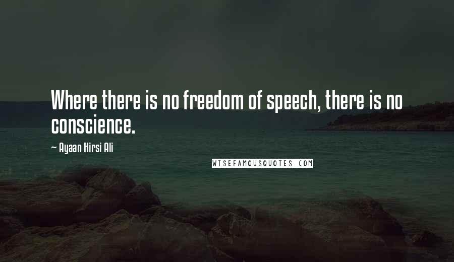 Ayaan Hirsi Ali Quotes: Where there is no freedom of speech, there is no conscience.