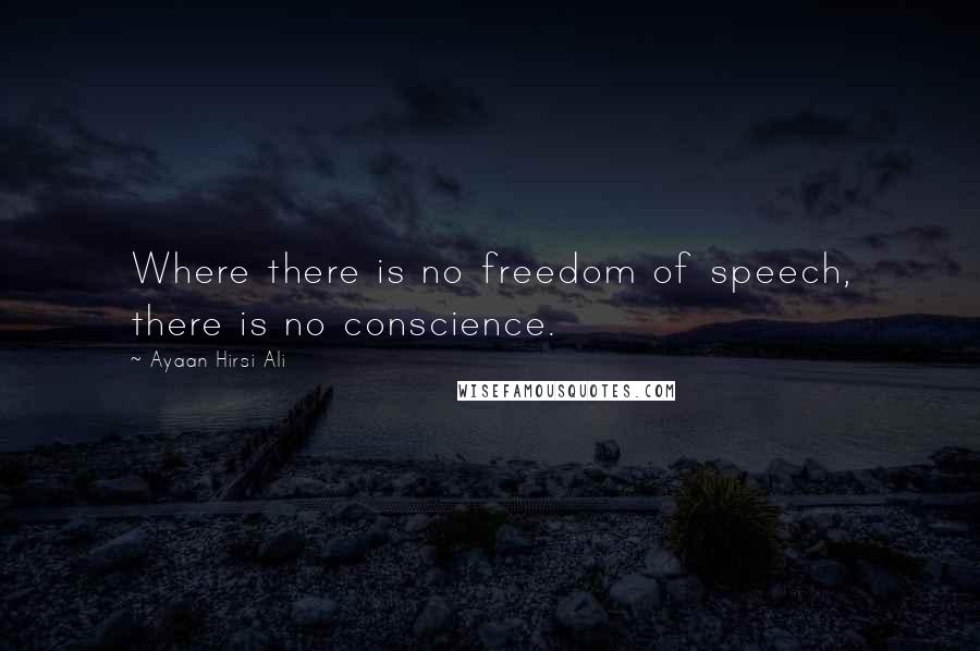 Ayaan Hirsi Ali Quotes: Where there is no freedom of speech, there is no conscience.