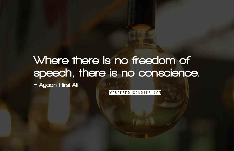 Ayaan Hirsi Ali Quotes: Where there is no freedom of speech, there is no conscience.