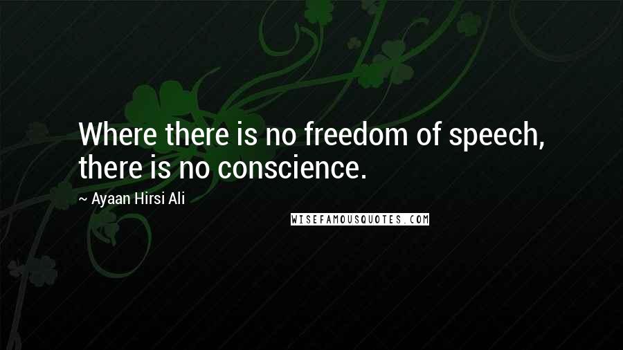 Ayaan Hirsi Ali Quotes: Where there is no freedom of speech, there is no conscience.