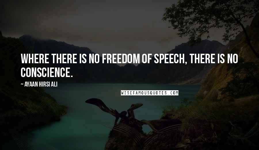 Ayaan Hirsi Ali Quotes: Where there is no freedom of speech, there is no conscience.