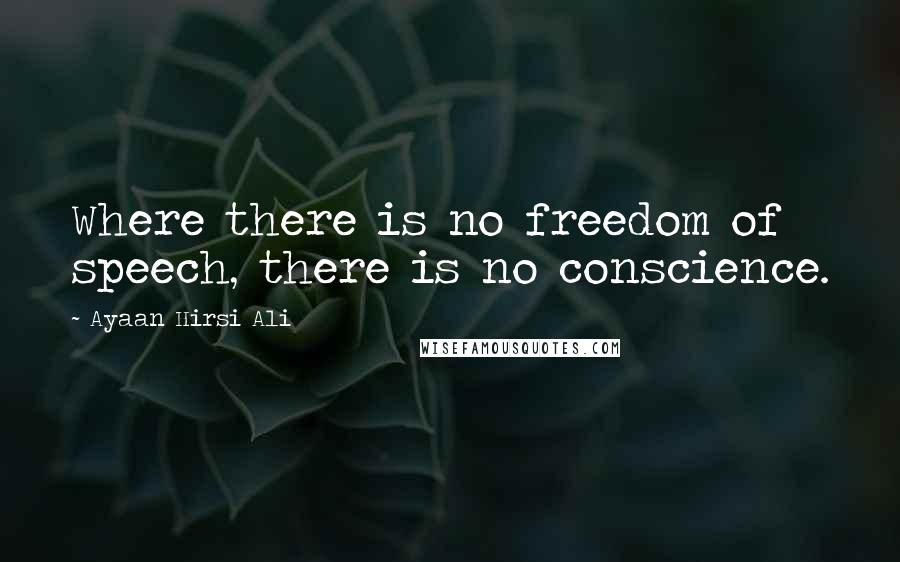 Ayaan Hirsi Ali Quotes: Where there is no freedom of speech, there is no conscience.