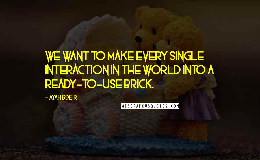 Ayah Bdeir Quotes: We want to make every single interaction in the world into a ready-to-use brick.
