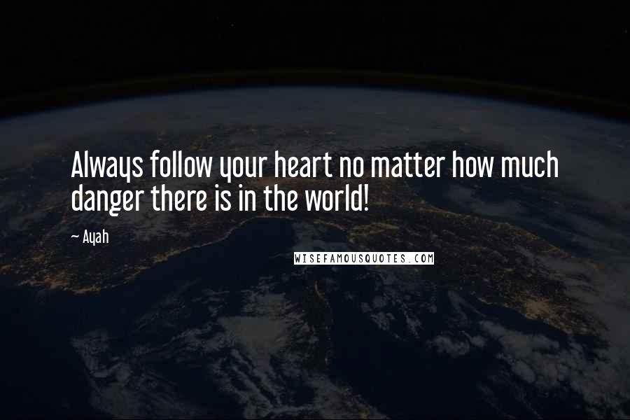 Ayah Quotes: Always follow your heart no matter how much danger there is in the world!