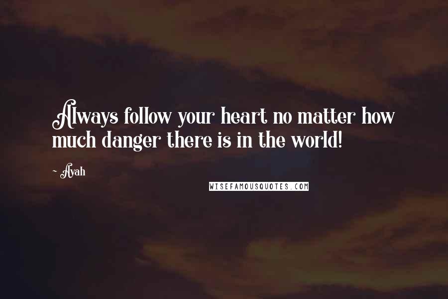 Ayah Quotes: Always follow your heart no matter how much danger there is in the world!