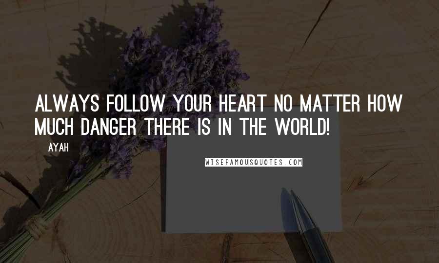 Ayah Quotes: Always follow your heart no matter how much danger there is in the world!