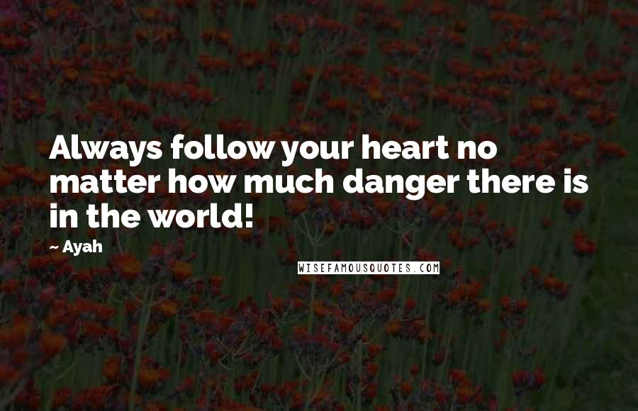 Ayah Quotes: Always follow your heart no matter how much danger there is in the world!
