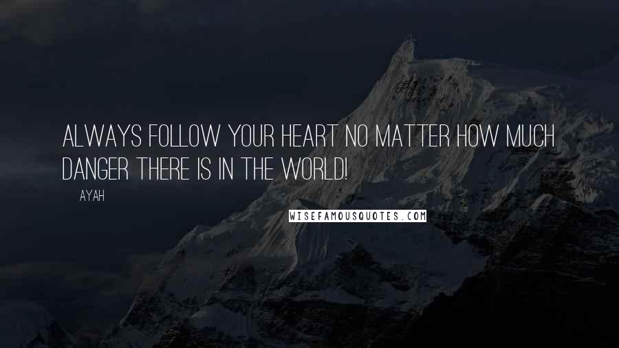 Ayah Quotes: Always follow your heart no matter how much danger there is in the world!