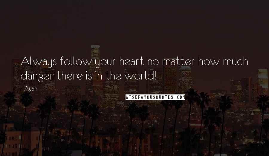 Ayah Quotes: Always follow your heart no matter how much danger there is in the world!