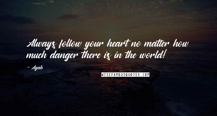 Ayah Quotes: Always follow your heart no matter how much danger there is in the world!