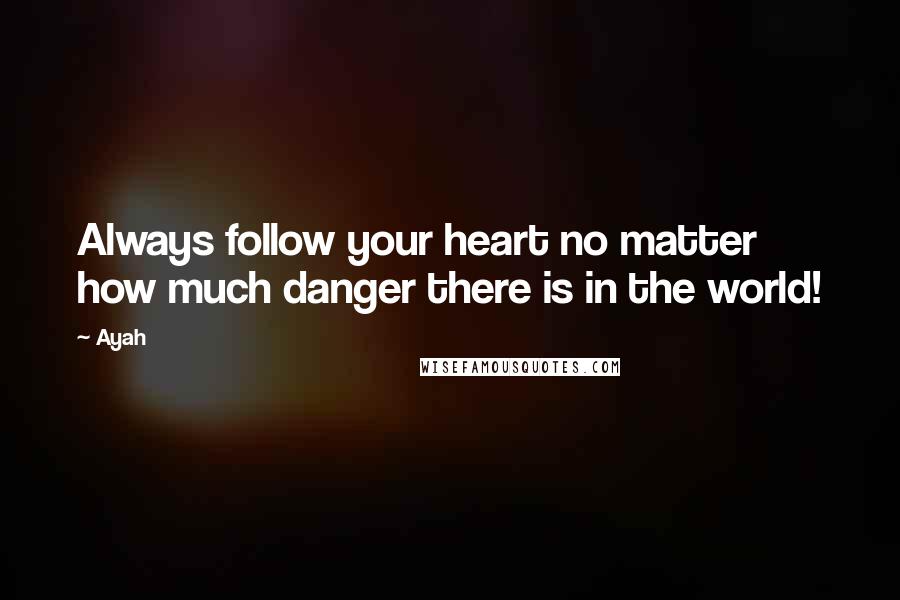 Ayah Quotes: Always follow your heart no matter how much danger there is in the world!