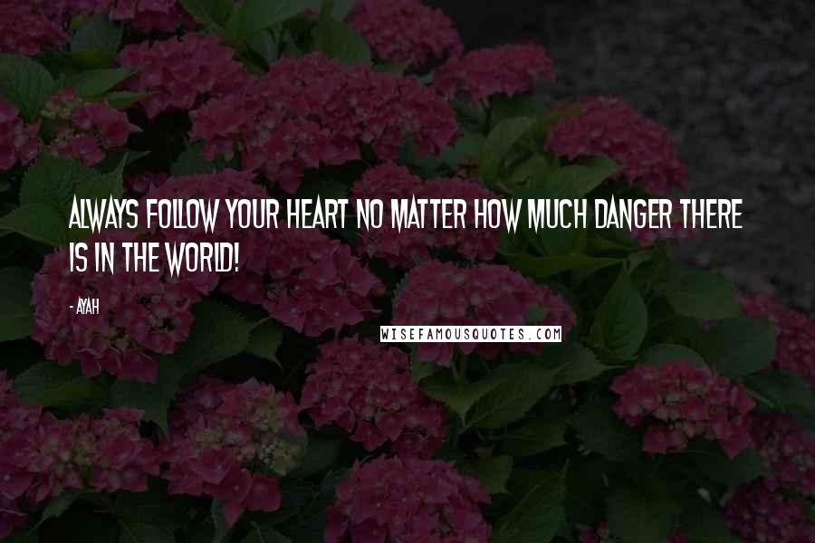 Ayah Quotes: Always follow your heart no matter how much danger there is in the world!