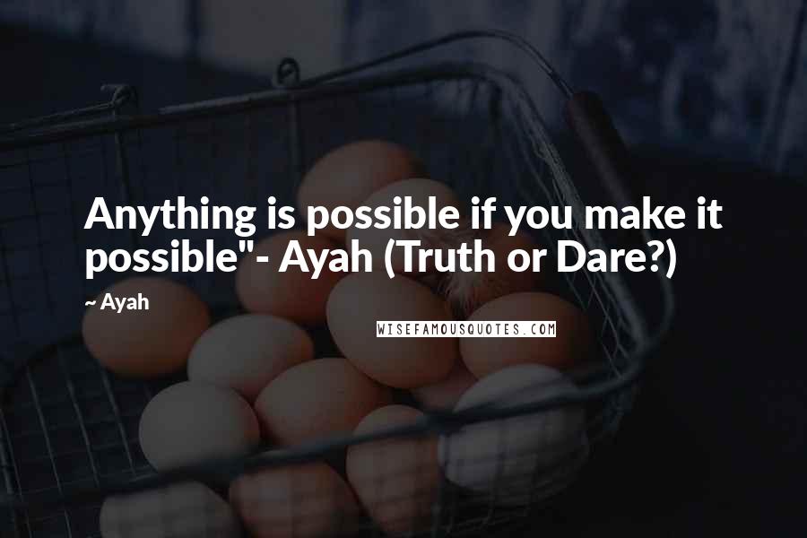 Ayah Quotes: Anything is possible if you make it possible"- Ayah (Truth or Dare?)