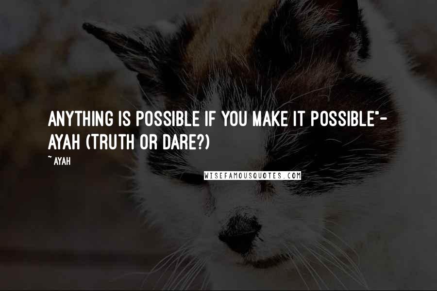 Ayah Quotes: Anything is possible if you make it possible"- Ayah (Truth or Dare?)