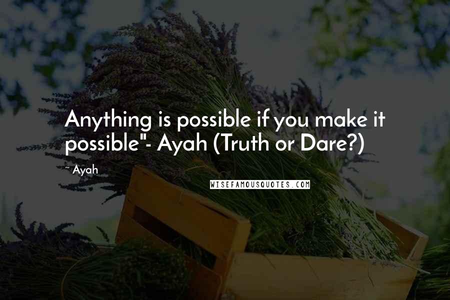 Ayah Quotes: Anything is possible if you make it possible"- Ayah (Truth or Dare?)